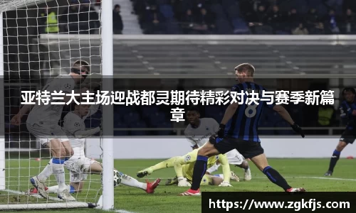 亚特兰大主场迎战都灵期待精彩对决与赛季新篇章